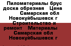 Пиломатериалы брус доска обрезная › Цена ­ 8 998 - Самарская обл., Новокуйбышевск г. Строительство и ремонт » Материалы   . Самарская обл.,Новокуйбышевск г.